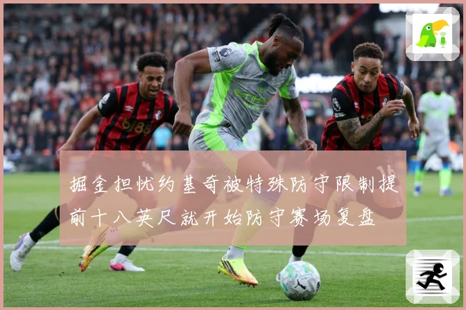 掘金担忧约基奇被特殊防守限制提前十八英尺就开始防守赛场复盘