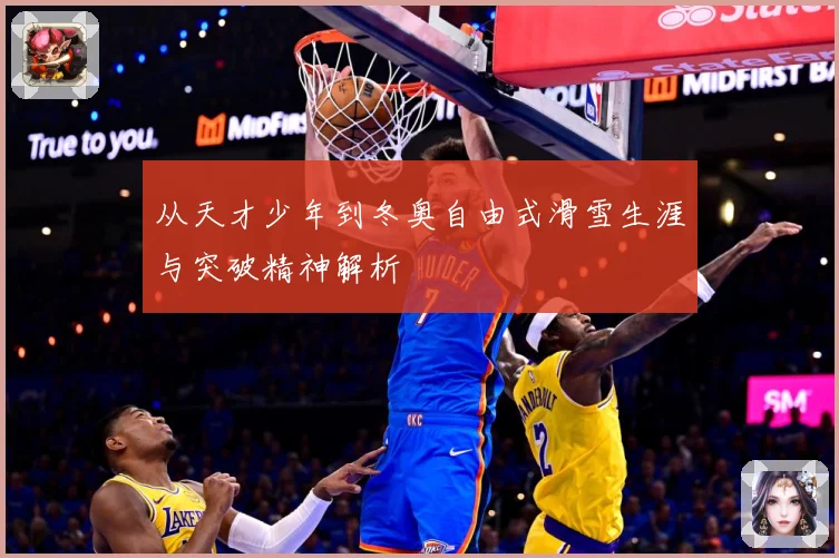 从天才少年到冬奥自由式滑雪生涯与突破精神解析
