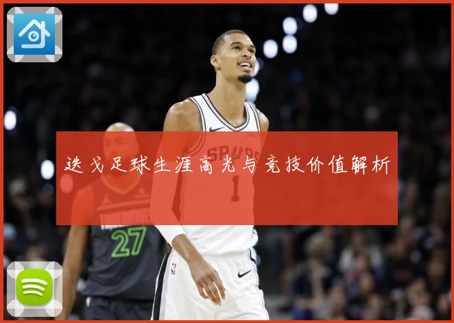 迭戈足球生涯高光与竞技价值解析