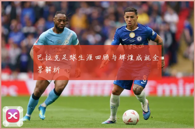 巴拉克足球生涯回顾与辉煌成就全景解析
