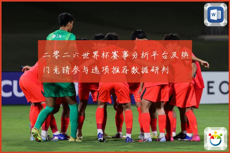 二零二六世界杯赛事分析平台及热门竞猜参与选项推荐数据研判