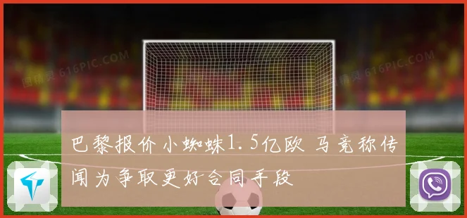 巴黎报价小蜘蛛1.5亿欧 马竞称传闻为争取更好合同手段
