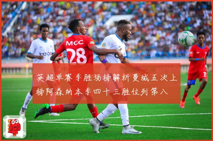 英超单赛季胜场榜解析曼城五次上榜阿森纳本季四十三胜位列第八