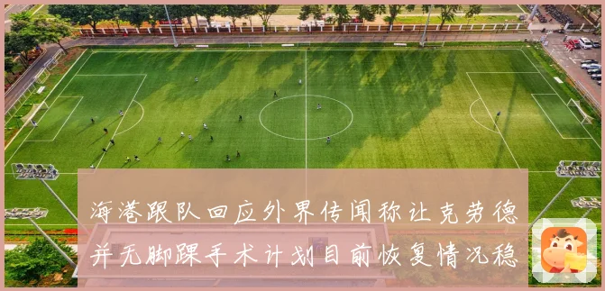 海港跟队回应外界传闻称让克劳德并无脚踝手术计划目前恢复情况稳定