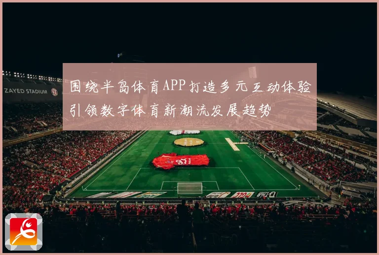 围绕半岛体育APP打造多元互动体验引领数字体育新潮流发展趋势