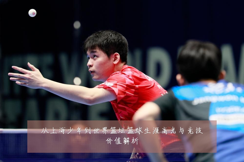 从上海少年到世界篮坛篮球生涯高光与竞技价值解析