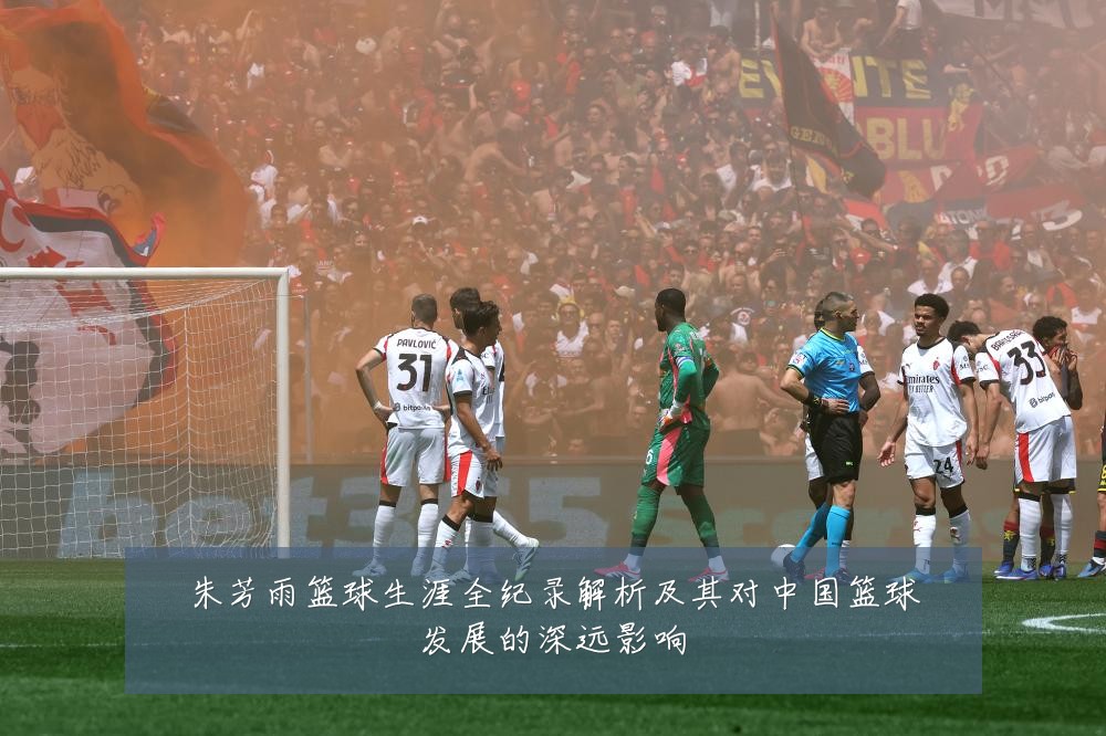 朱芳雨篮球生涯全纪录解析及其对中国篮球发展的深远影响