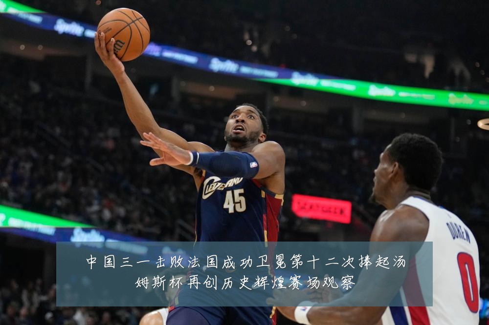 中国三一击败法国成功卫冕第十二次捧起汤姆斯杯再创历史辉煌赛场观察