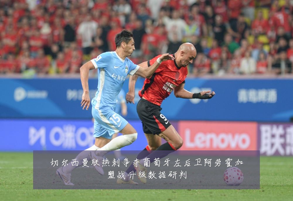 切尔西曼联热刺争夺葡萄牙左后卫阿劳霍加盟战升级数据研判