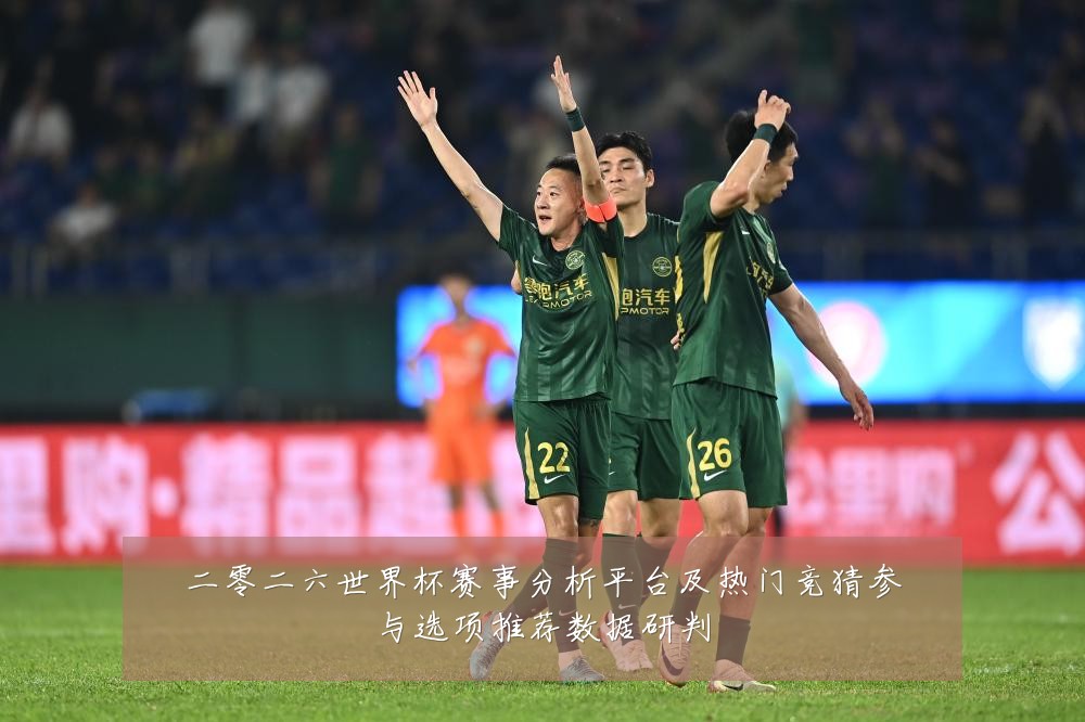 二零二六世界杯赛事分析平台及热门竞猜参与选项推荐数据研判