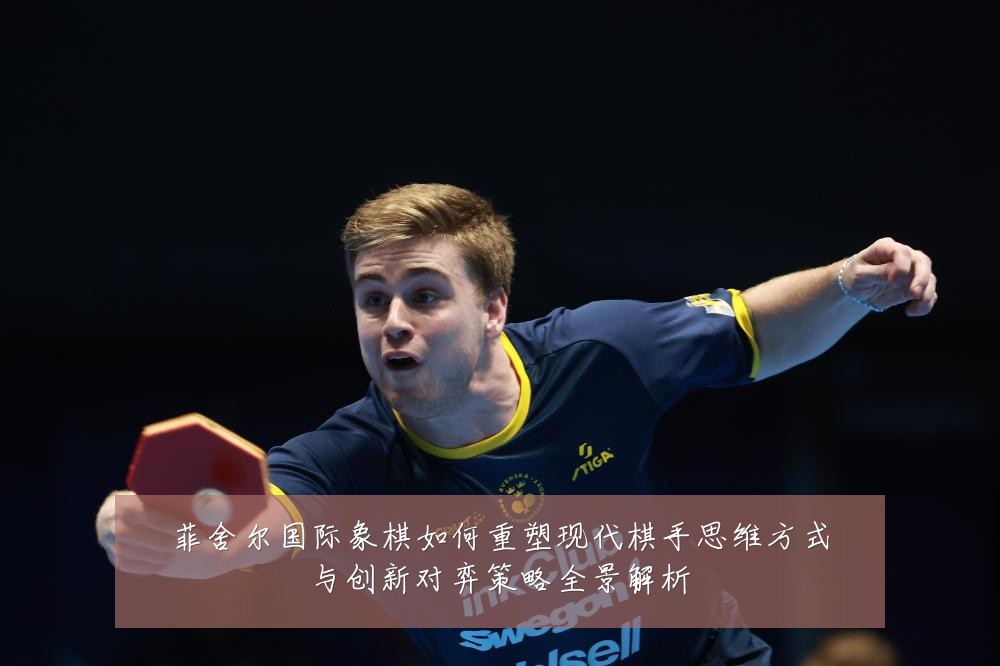 菲舍尔国际象棋如何重塑现代棋手思维方式与创新对弈策略全景解析